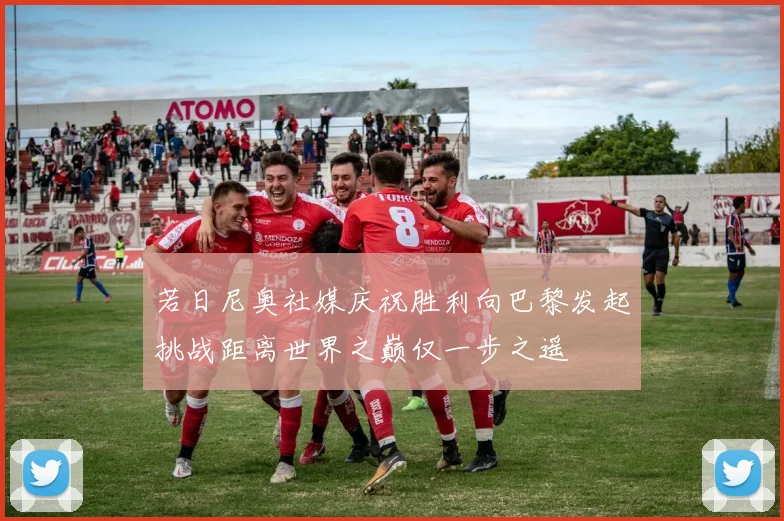 若日尼奥社媒庆祝胜利向巴黎发起挑战距离世界之巅仅一步之遥