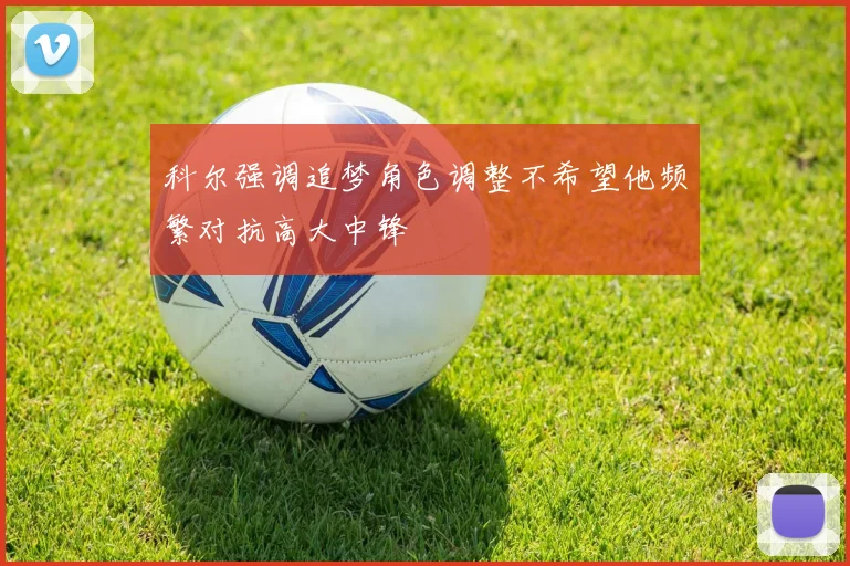 科尔强调追梦角色调整不希望他频繁对抗高大中锋