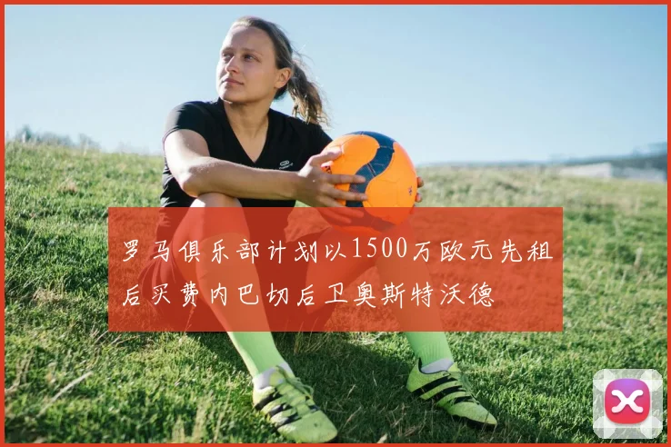 罗马俱乐部计划以1500万欧元先租后买费内巴切后卫奥斯特沃德